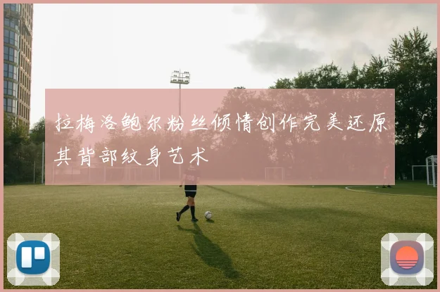 拉梅洛鲍尔粉丝倾情创作完美还原其背部纹身艺术