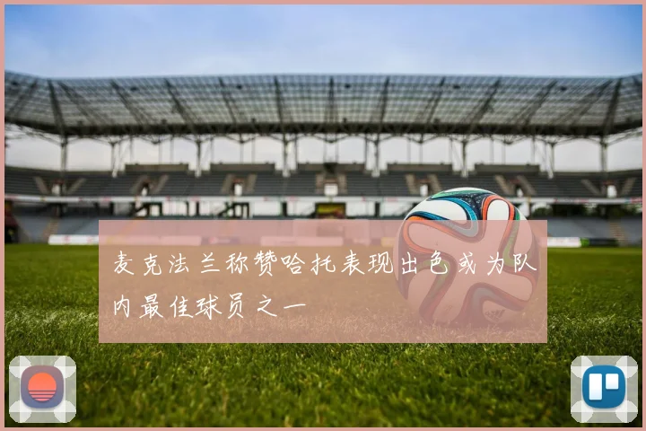 麦克法兰称赞哈托表现出色或为队内最佳球员之一