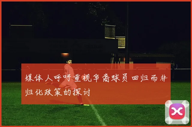 媒体人呼吁重视华裔球员回归而非归化政策的探讨