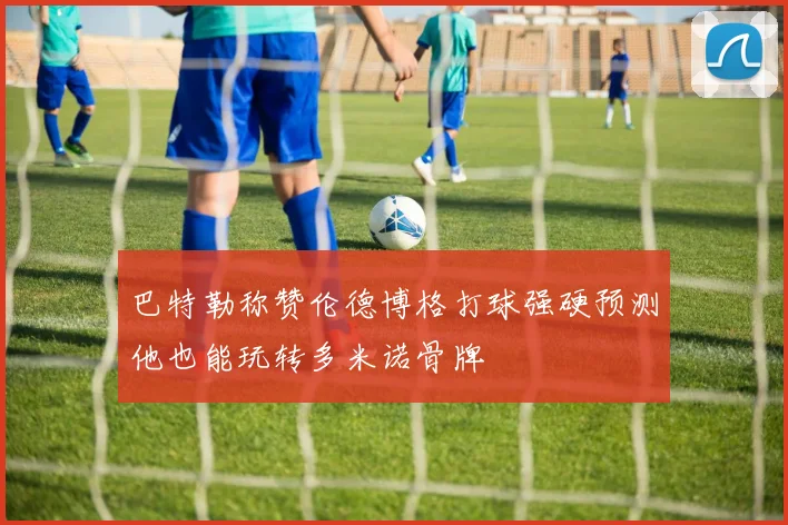 巴特勒称赞伦德博格打球强硬预测他也能玩转多米诺骨牌