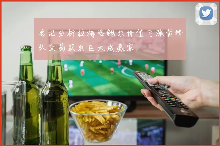 名记分析拉梅洛鲍尔价值飞涨黄蜂队交易获利巨大成赢家