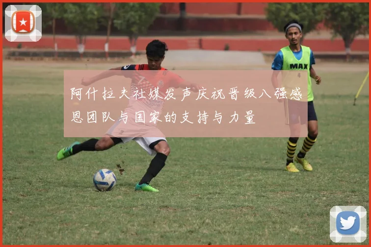 阿什拉夫社媒发声庆祝晋级八强感恩团队与国家的支持与力量